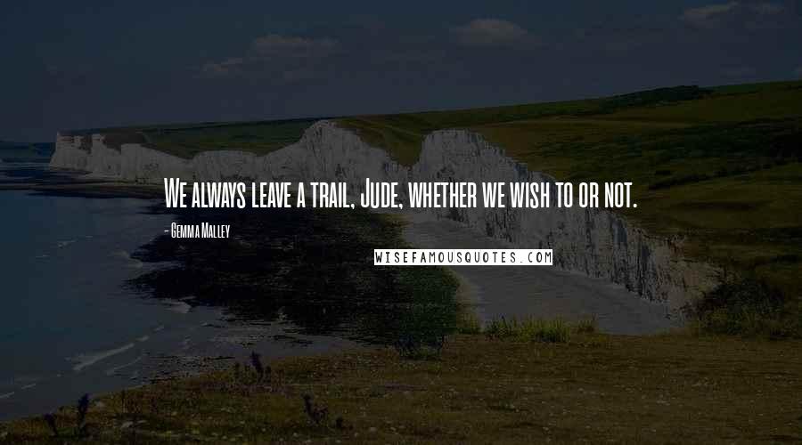 Gemma Malley quotes: We always leave a trail, Jude, whether we wish to or not.