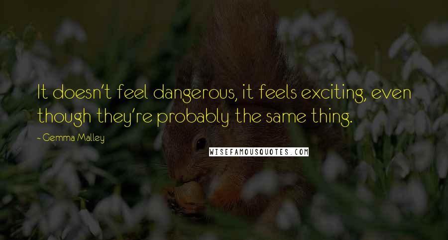 Gemma Malley quotes: It doesn't feel dangerous, it feels exciting, even though they're probably the same thing.