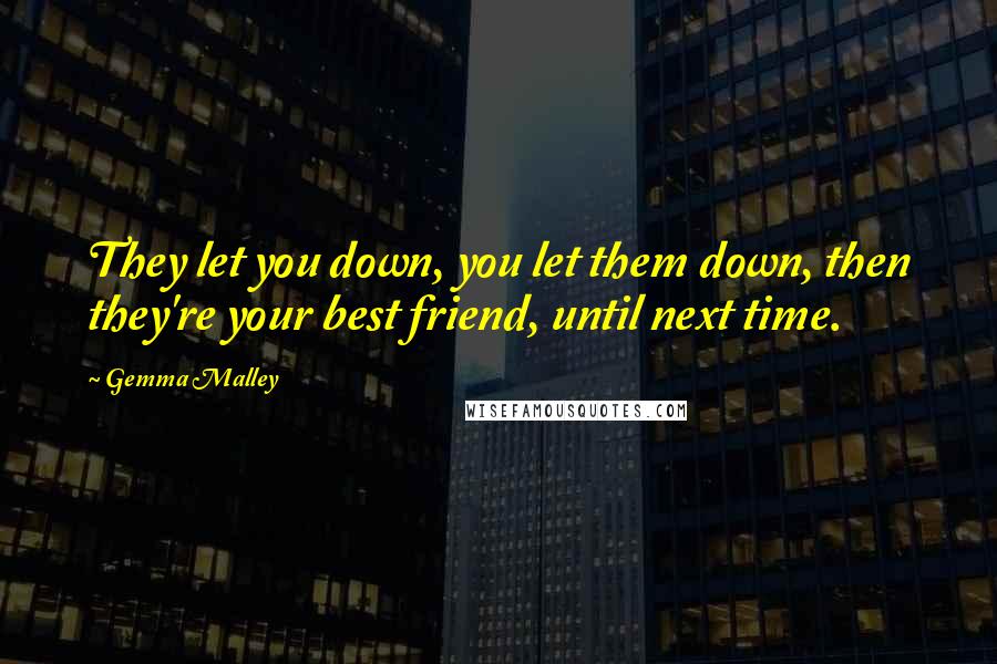 Gemma Malley quotes: They let you down, you let them down, then they're your best friend, until next time.