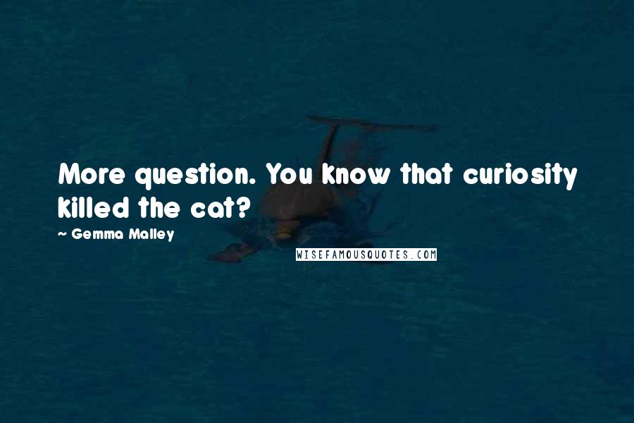 Gemma Malley quotes: More question. You know that curiosity killed the cat?