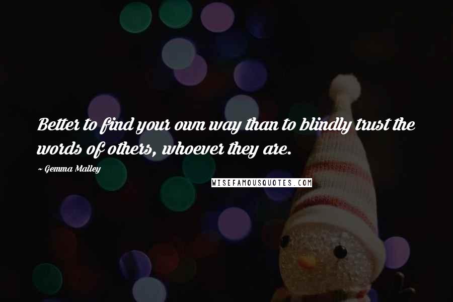 Gemma Malley quotes: Better to find your own way than to blindly trust the words of others, whoever they are.