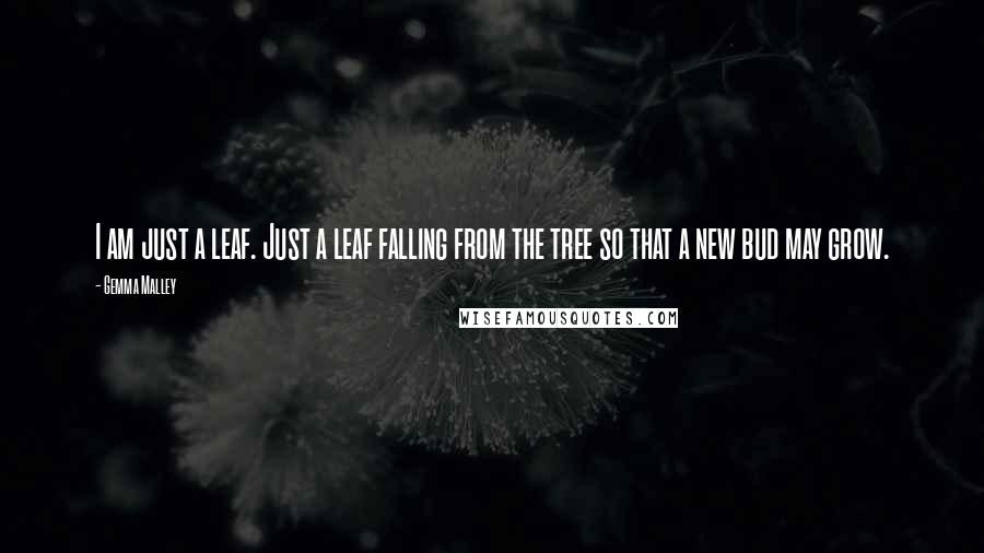 Gemma Malley quotes: I am just a leaf. Just a leaf falling from the tree so that a new bud may grow.