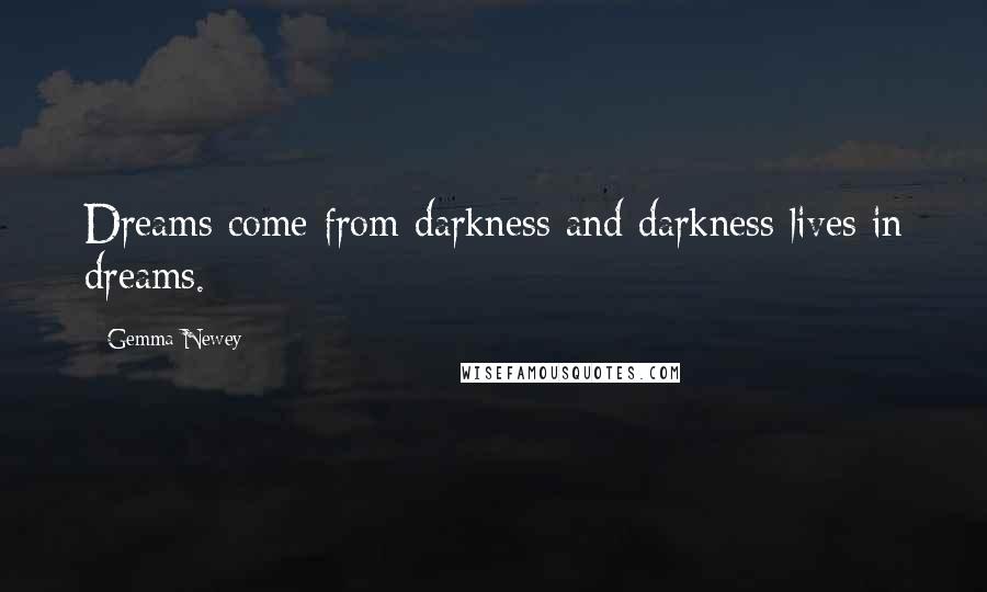Gemma Newey quotes: Dreams come from darkness and darkness lives in dreams.