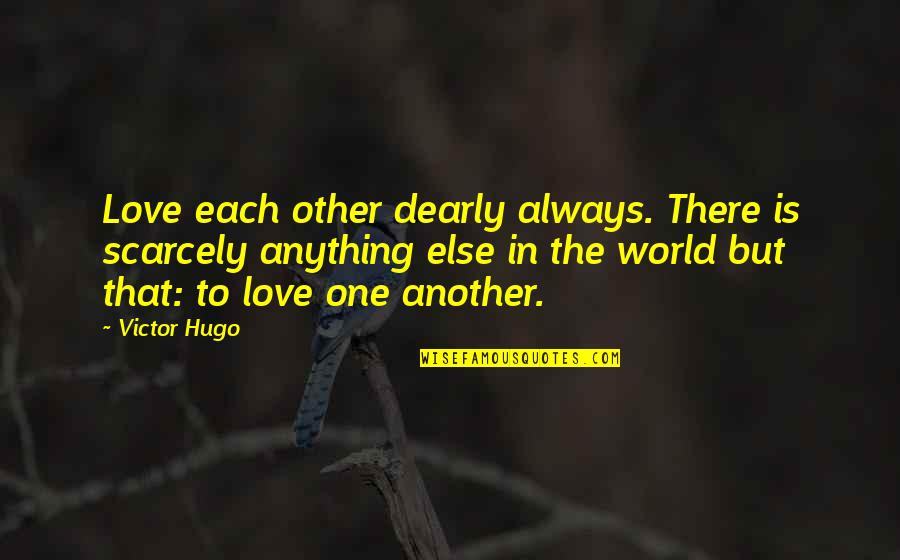 Gemma Ward Quotes By Victor Hugo: Love each other dearly always. There is scarcely Gemma Ward Quotes By Victor Hugo: Love each other dearly always. There is scarcely