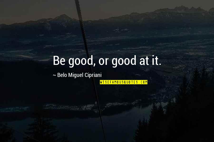 Gemm'd Quotes By Belo Miguel Cipriani: Be good, or good at it.