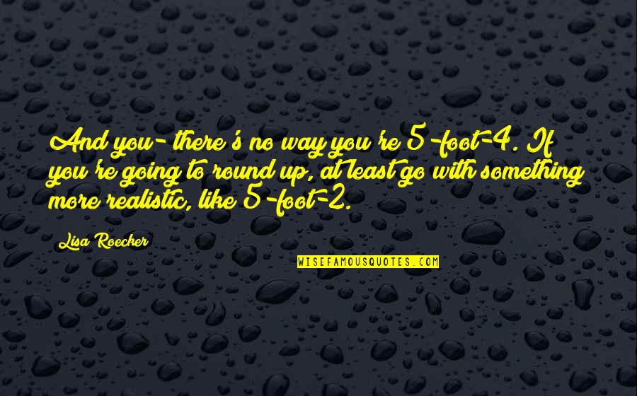 Gemm'd Quotes By Lisa Roecker: And you- there's no way you're 5-foot-4. If