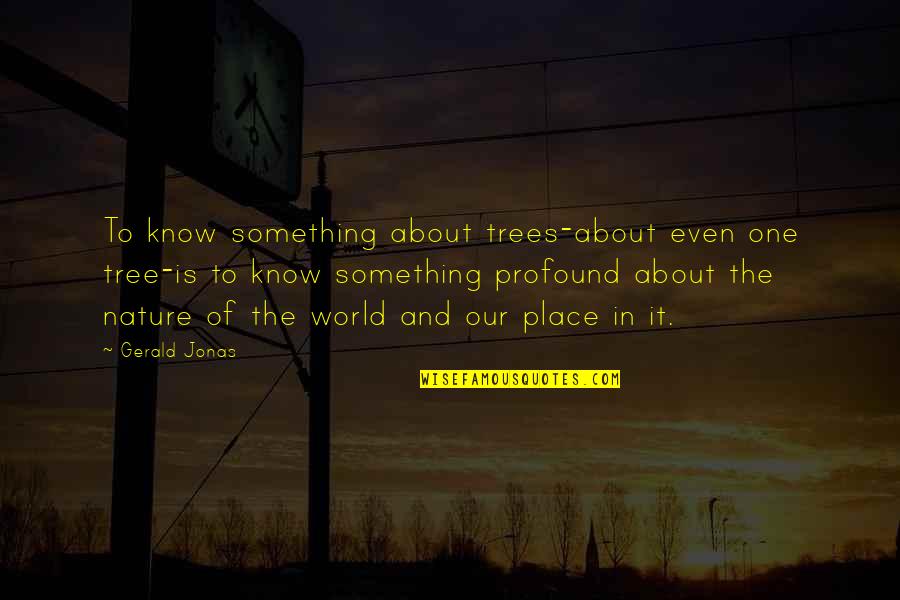 Gemmed Copper Quotes By Gerald Jonas: To know something about trees-about even one tree-is