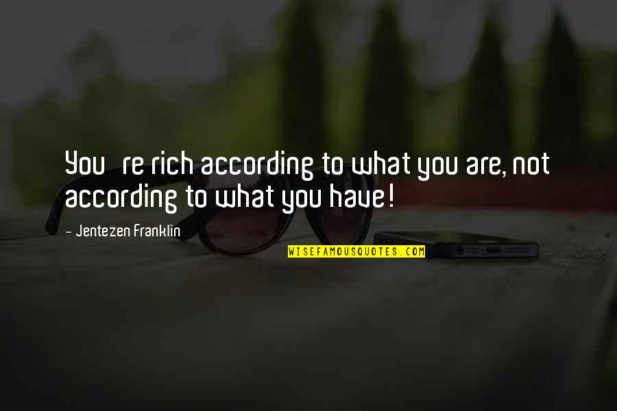 Gempita Adalah Quotes By Jentezen Franklin: You're rich according to what you are, not Gempita Adalah Quotes By Jentezen Franklin: You're rich according to what you are, not