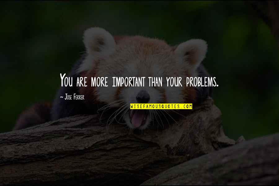 Gempmum Quotes By Jose Ferrer: You are more important than your problems.