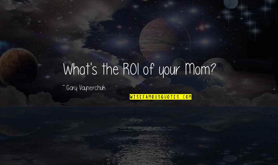 Gempur Rezeki Quotes By Gary Vaynerchuk: What's the ROI of your Mom?