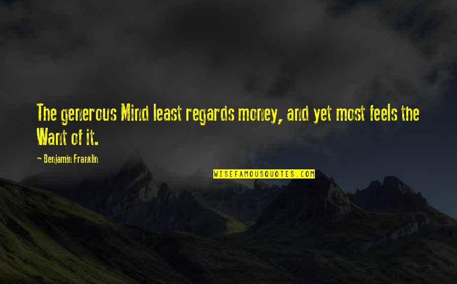 Gems And Jewels Quotes By Benjamin Franklin: The generous Mind least regards money, and yet Gems And Jewels Quotes By Benjamin Franklin: The generous Mind least regards money, and yet