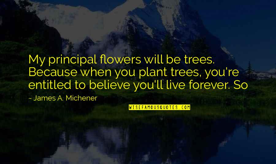 Gems And Jewels Quotes By James A. Michener: My principal flowers will be trees. Because when Gems And Jewels Quotes By James A. Michener: My principal flowers will be trees. Because when