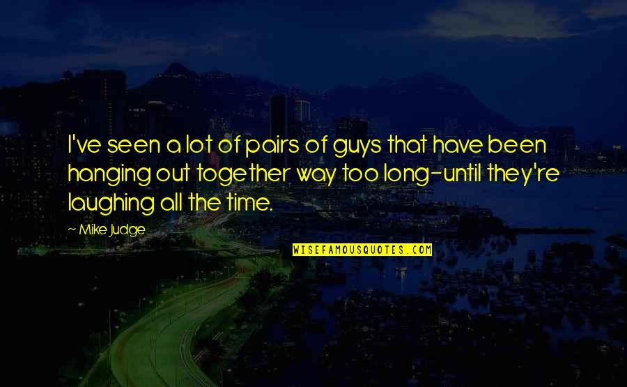 Gen Marshall Quotes By Mike Judge: I've seen a lot of pairs of guys Gen Marshall Quotes By Mike Judge: I've seen a lot of pairs of guys