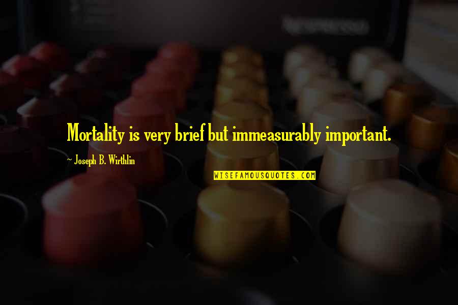 Gen Sherman Quotes By Joseph B. Wirthlin: Mortality is very brief but immeasurably important. Gen Sherman Quotes By Joseph B. Wirthlin: Mortality is very brief but immeasurably important.