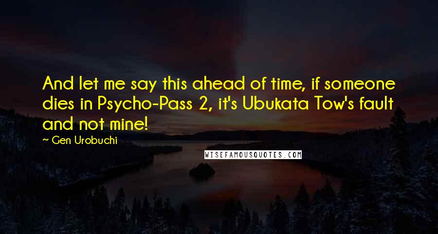 Gen Urobuchi quotes: And let me say this ahead of time, if someone dies in Psycho-Pass 2, it's Ubukata Tow's fault and not mine!