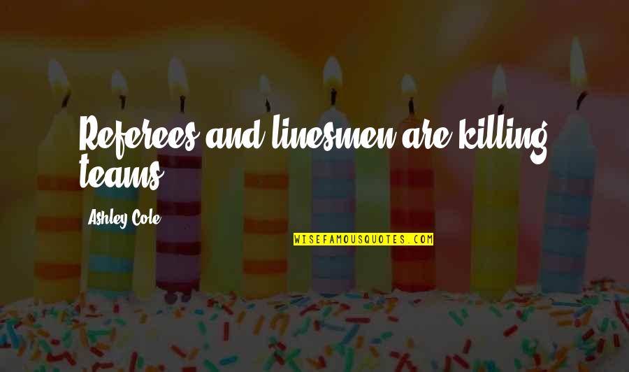 Gen X Age Quotes By Ashley Cole: Referees and linesmen are killing teams. Gen X Age Quotes By Ashley Cole: Referees and linesmen are killing teams.