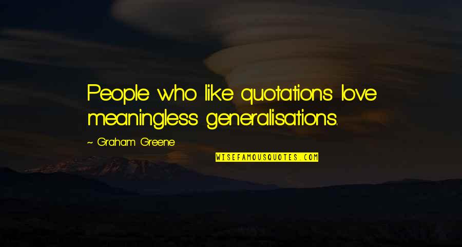 Gen X Age Quotes By Graham Greene: People who like quotations love meaningless generalisations. Gen X Age Quotes By Graham Greene: People who like quotations love meaningless generalisations.