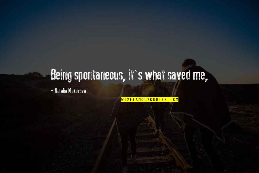 Gen Xers Quotes By Natalia Makarova: Being spontaneous, it's what saved me, Gen Xers Quotes By Natalia Makarova: Being spontaneous, it's what saved me,