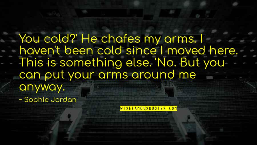 Gen225 Quotes By Sophie Jordan: You cold?' He chafes my arms. I haven't Gen225 Quotes By Sophie Jordan: You cold?' He chafes my arms. I haven't