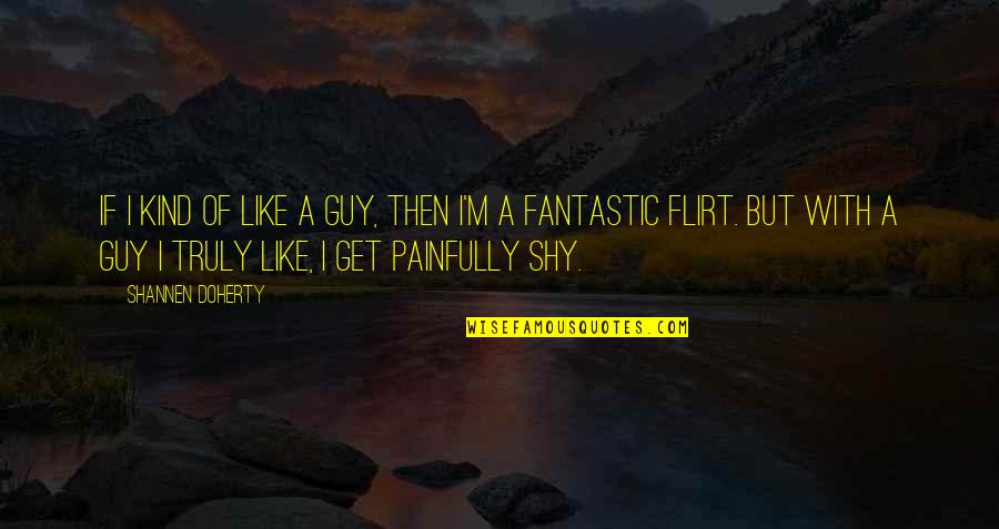 Gen4 Quotes By Shannen Doherty: If I kind of like a guy, then Gen4 Quotes By Shannen Doherty: If I kind of like a guy, then