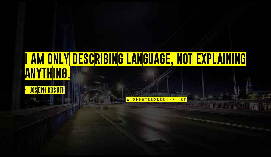 Gen6 Quotes By Joseph Kosuth: I am only describing language, not explaining anything.