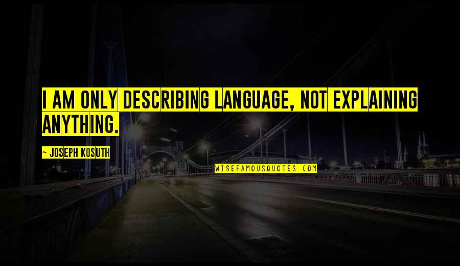 Gen6 Quotes By Joseph Kosuth: I am only describing language, not explaining anything. Gen6 Quotes By Joseph Kosuth: I am only describing language, not explaining anything.