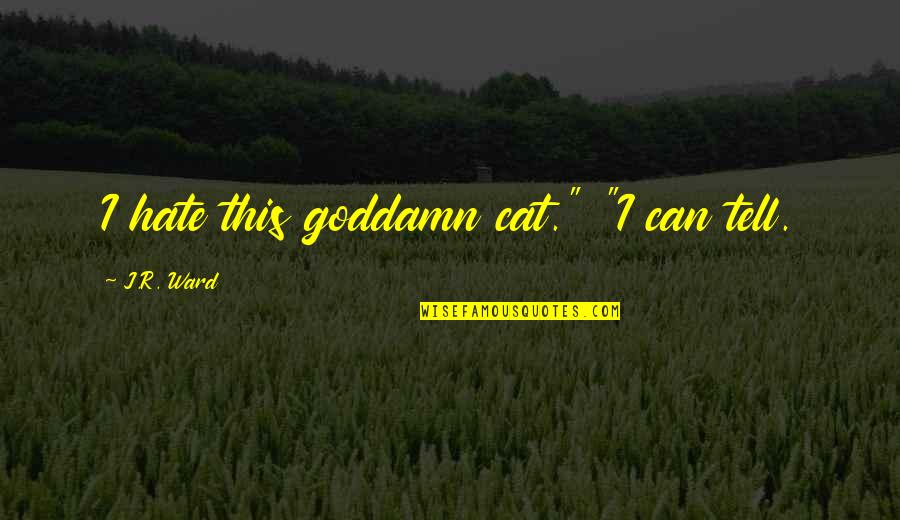 Gen6 Ram Quotes By J.R. Ward: I hate this goddamn cat." "I can tell. Gen6 Ram Quotes By J.R. Ward: I hate this goddamn cat." "I can tell.