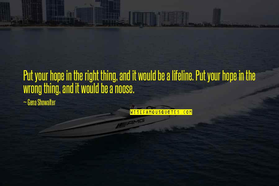 Gena Quotes By Gena Showalter: Put your hope in the right thing, and Gena Quotes By Gena Showalter: Put your hope in the right thing, and