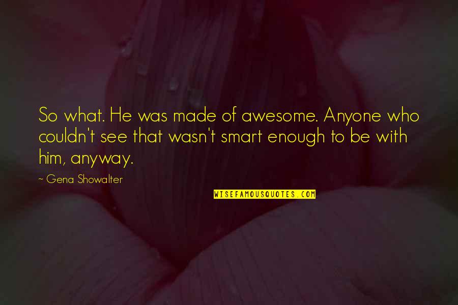 Gena Quotes By Gena Showalter: So what. He was made of awesome. Anyone Gena Quotes By Gena Showalter: So what. He was made of awesome. Anyone