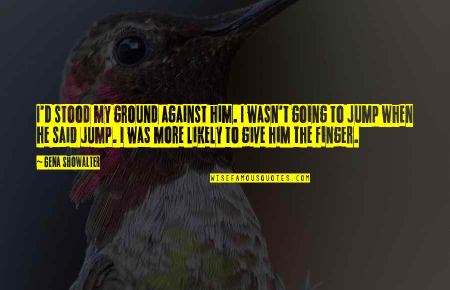 Gena Quotes By Gena Showalter: I'd stood my ground against him. I wasn't Gena Quotes By Gena Showalter: I'd stood my ground against him. I wasn't