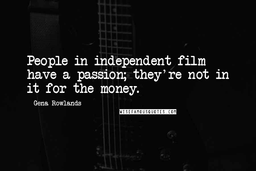 Gena Rowlands quotes: People in independent film have a passion; they're not in it for the money.