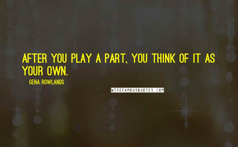 Gena Rowlands quotes: After you play a part, you think of it as your own.