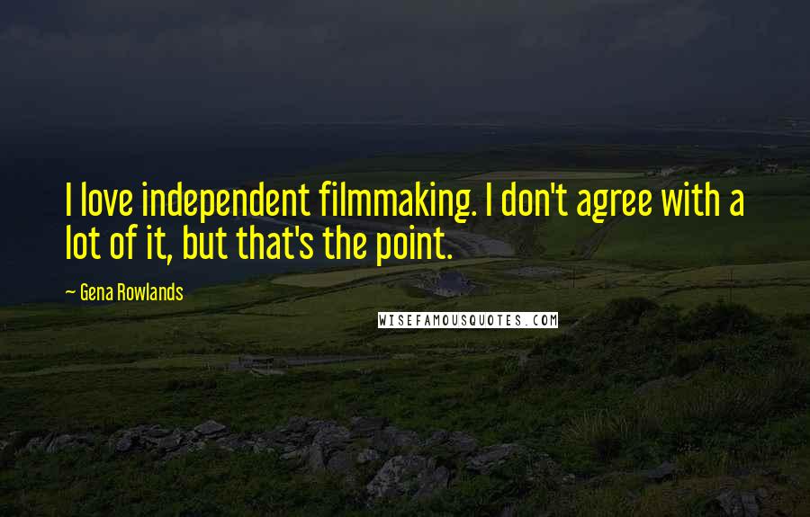 Gena Rowlands quotes: I love independent filmmaking. I don't agree with a lot of it, but that's the point.