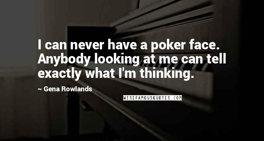 Gena Rowlands quotes: I can never have a poker face. Anybody looking at me can tell exactly what I'm thinking.