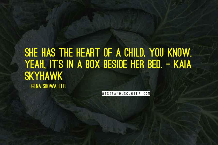 Gena Showalter quotes: She has the heart of a child, you know. Yeah, it's in a box beside her bed. - Kaia Skyhawk