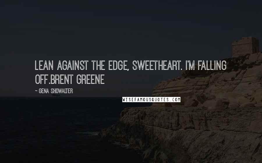 Gena Showalter quotes: Lean against the edge, sweetheart. I'm falling off.Brent Greene