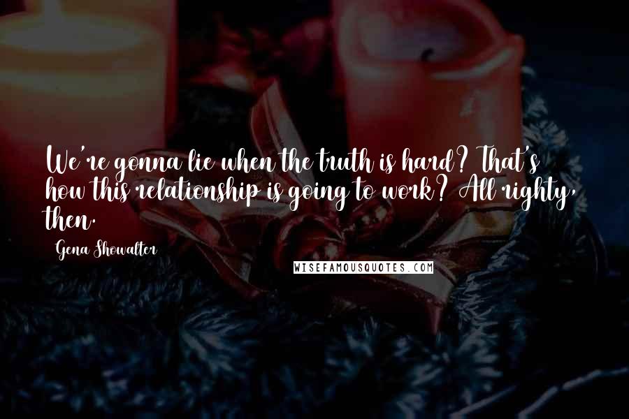 Gena Showalter quotes: We're gonna lie when the truth is hard? That's how this relationship is going to work? All righty, then.