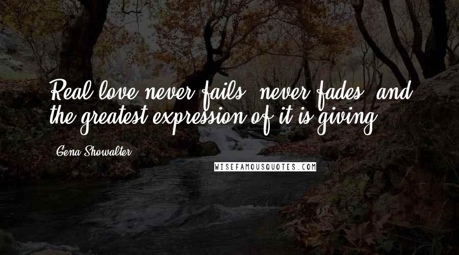 Gena Showalter quotes: Real love never fails, never fades, and the greatest expression of it is giving.