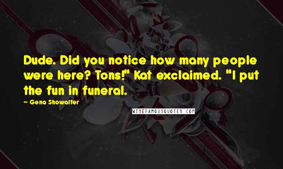 Gena Showalter quotes: Dude. Did you notice how many people were here? Tons!" Kat exclaimed. "I put the fun in funeral.