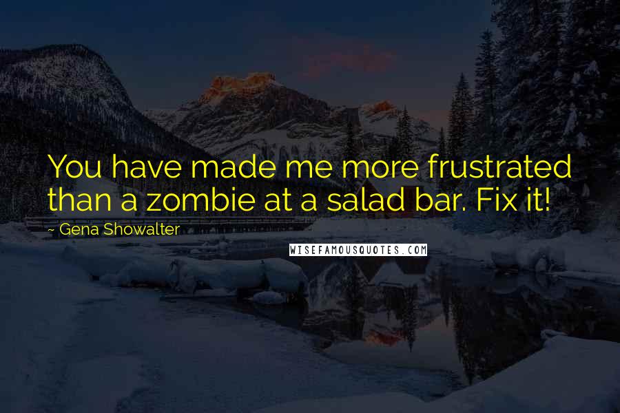 Gena Showalter quotes: You have made me more frustrated than a zombie at a salad bar. Fix it!