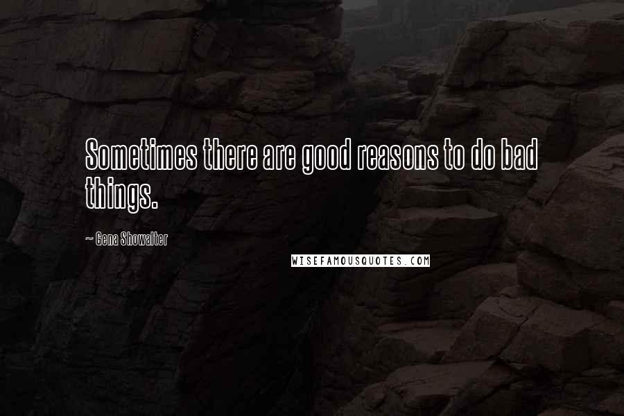 Gena Showalter quotes: Sometimes there are good reasons to do bad things.