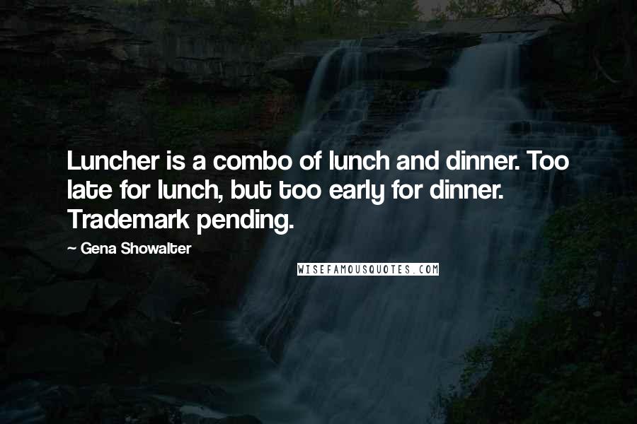 Gena Showalter quotes: Luncher is a combo of lunch and dinner. Too late for lunch, but too early for dinner. Trademark pending.