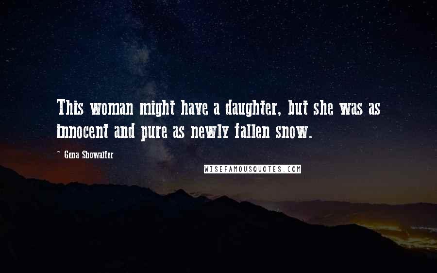 Gena Showalter quotes: This woman might have a daughter, but she was as innocent and pure as newly fallen snow.