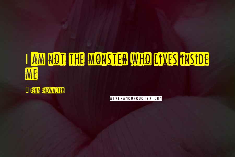 Gena Showalter quotes: I am not the monster who lives inside me