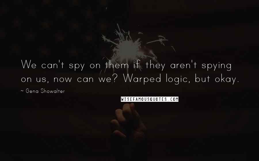 Gena Showalter quotes: We can't spy on them if they aren't spying on us, now can we? Warped logic, but okay.