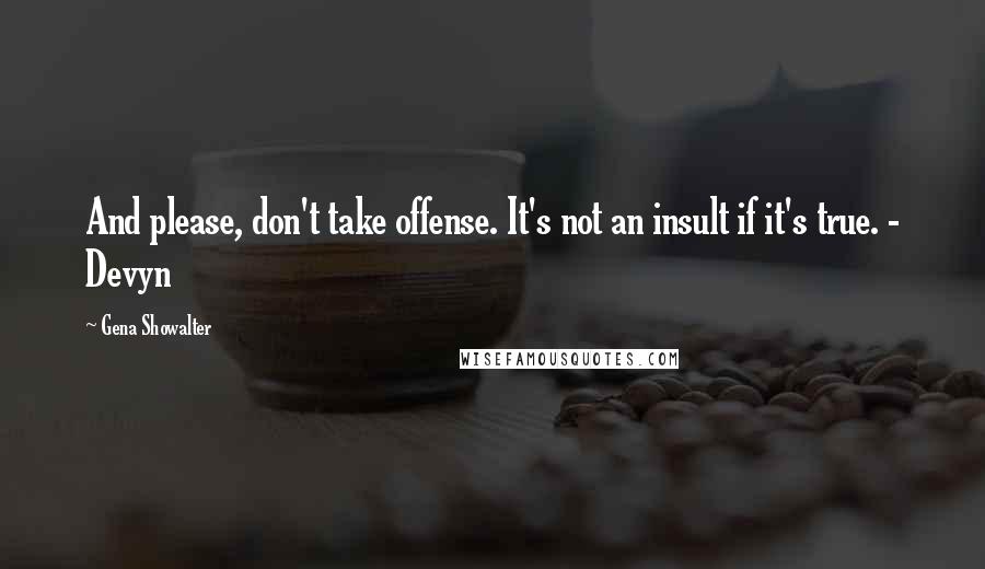 Gena Showalter quotes: And please, don't take offense. It's not an insult if it's true. - Devyn