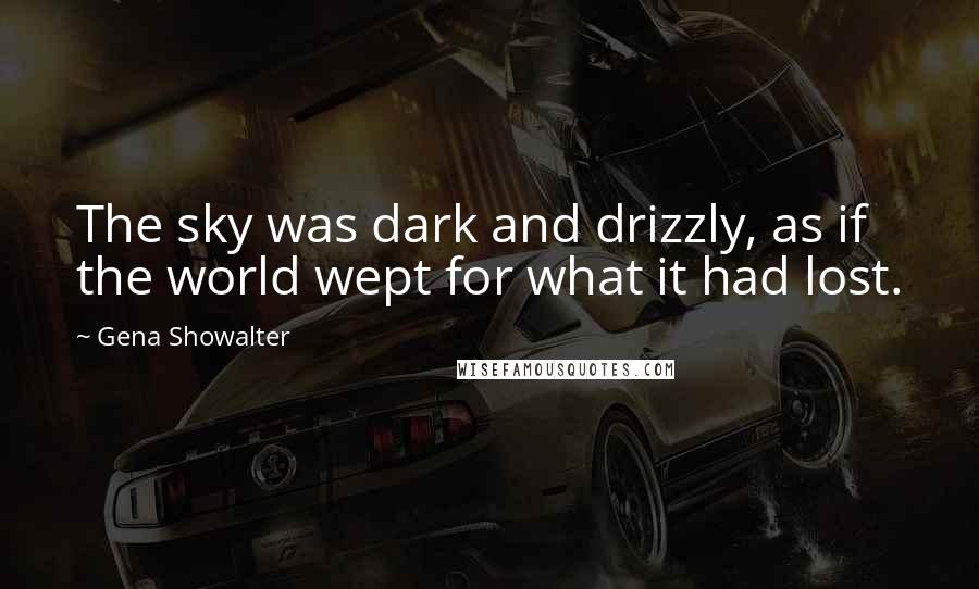 Gena Showalter quotes: The sky was dark and drizzly, as if the world wept for what it had lost.