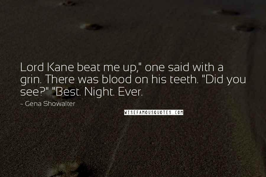 Gena Showalter quotes: Lord Kane beat me up," one said with a grin. There was blood on his teeth. "Did you see?" "Best. Night. Ever.