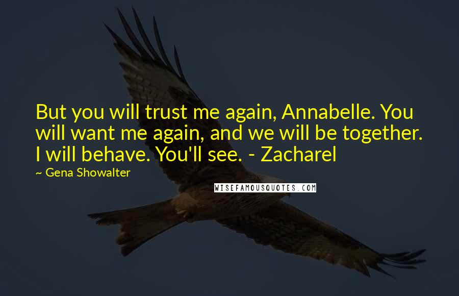 Gena Showalter quotes: But you will trust me again, Annabelle. You will want me again, and we will be together. I will behave. You'll see. - Zacharel
