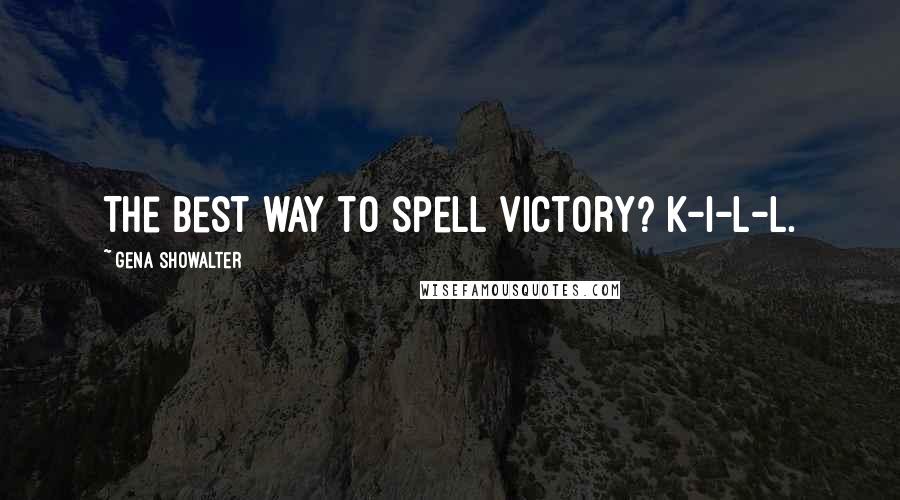 Gena Showalter quotes: The best way to spell victory? K-I-L-L.